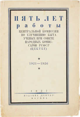 Пять лет работы Центральной комиссии по улучшению быта ученых при Совете народных комиссаров... М.: Изд. ЦЕКУБУ, 1927.